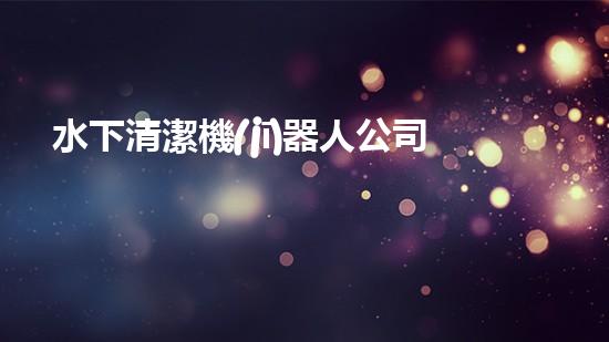 水下清潔機(jī)器人公司：創(chuàng)新科技，探索海底奇跡！
